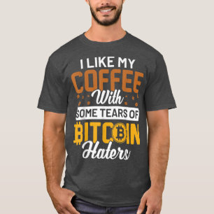 I Like My Coffee With Some Tears of Bitcoin Haters T-Shirt