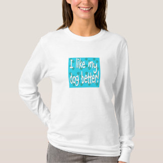 I LIKE MY DOG BETTER! T-Shirt