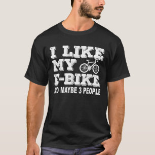 I Like My E Bike And Maybe 3 People Electric T-Shirt