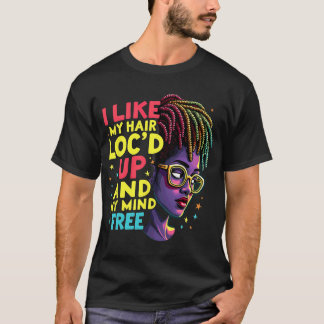 I Like My Hair Loc'd Up And My Mind Free Melanin A T-Shirt