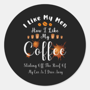 I Like My Men How I Like My Coffee Sliding Off The Classic Round Sticker