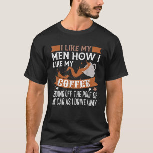 I Like My Men How I Like My Coffee Sliding Off The T-Shirt