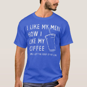I Like My Men How I Like My Coffee Sliding Offhe R T-Shirt