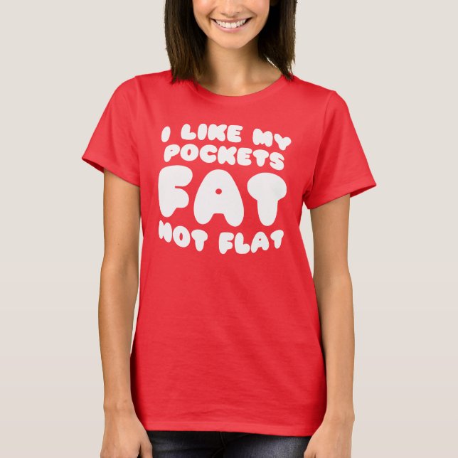 I Like My Pockets Fat Not Flat T-Shirt (Front)