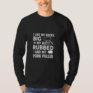 I Like My Racks Big My butt Rubbed And My Pork Pul T-Shirt