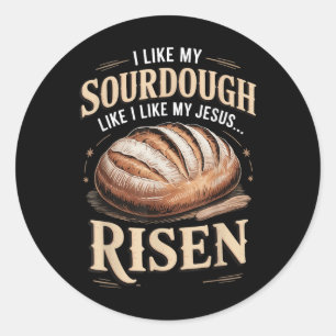 I Like My Sourdough Like I Like My Jesus Risen  Classic Round Sticker