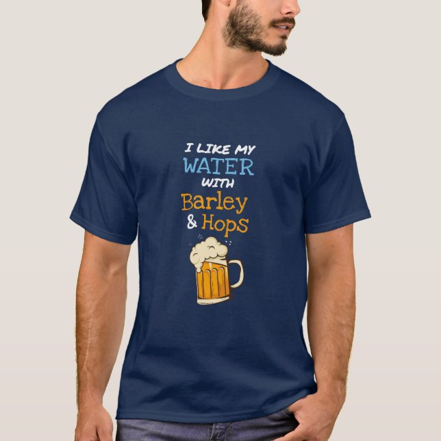 I Like my Water with Barley and Hops T-Shirt (Front)