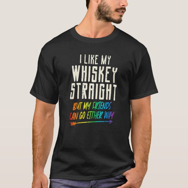 I Like My Whiskey Straight But My Friends Can Go E T-Shirt (Front)