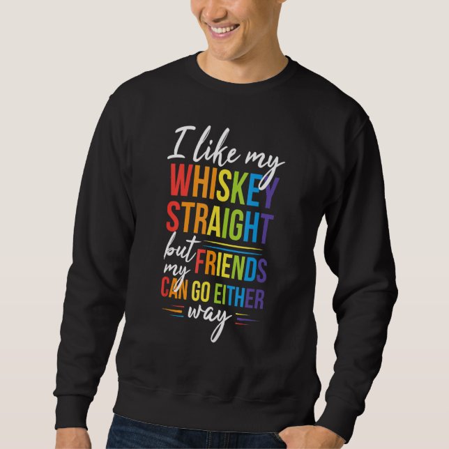 I Like My Whiskey Straight But My Friends LGBT Pri Sweatshirt (Front)