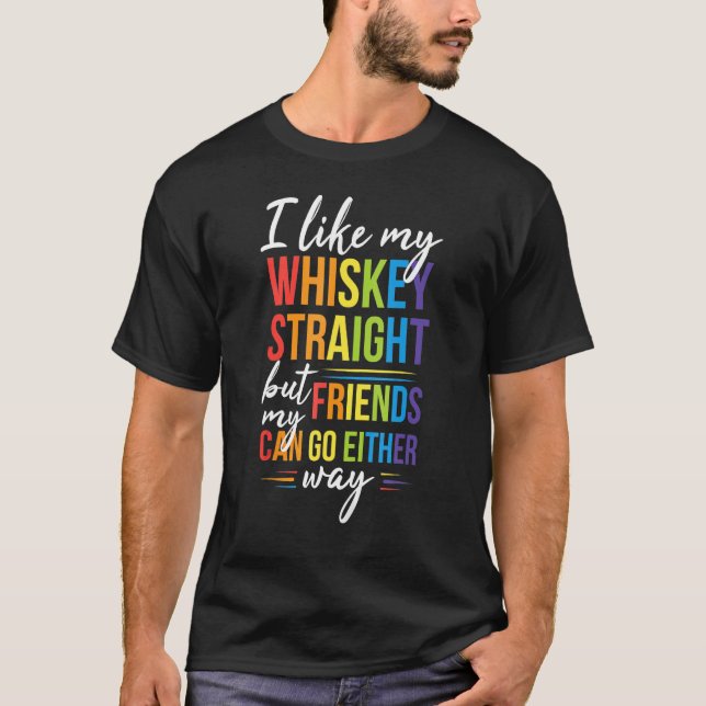 I Like My Whiskey Straight But My Friends LGBT Pri T-Shirt (Front)