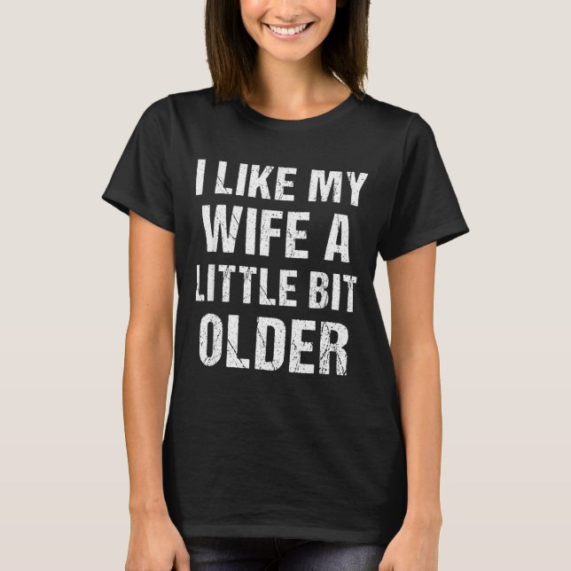 I Like My Wife A Little Bit Older Funny Sarcastic  T-Shirt (Front)