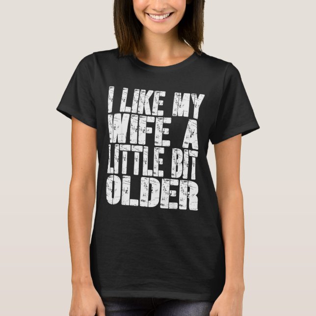 I Like My Wife A Little Bit Older Funny Saying Wom T-Shirt (Front)