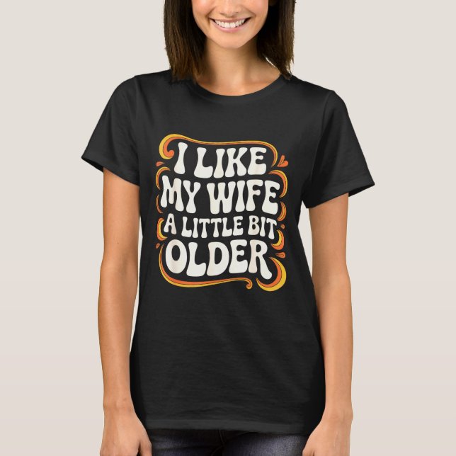 I Like My Wife A Little Bit Older Groovy Marriage  T-Shirt (Front)