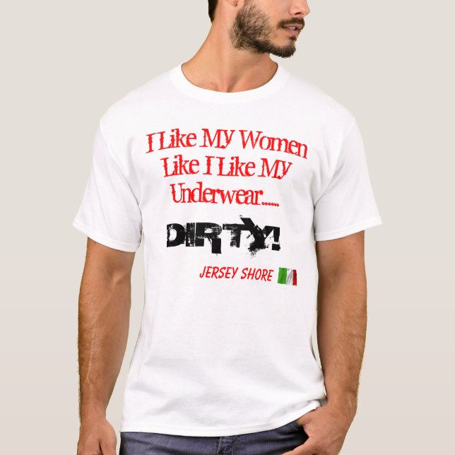 I Like My Women Like I Like my Underwear...DIRTY T-Shirt (Front)