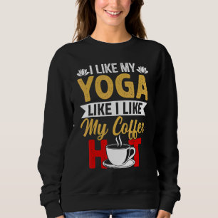 I Like My Yoga Like I Like My Coffee Hot - Yoga Sweatshirt