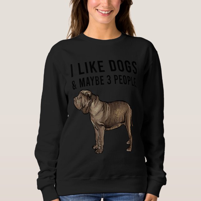 I Like Neapolitan Mastiff Dogs And Maybe 3 People Sweatshirt (Front)