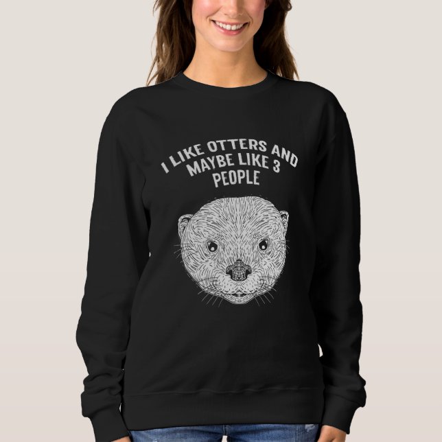 I Like Otters and Maybe 3 People Introvert Otter   Sweatshirt (Front)