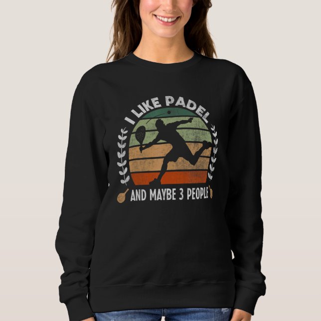 I Like Padel & Maybe 3 People Funny Padel Tennis P Sweatshirt (Front)