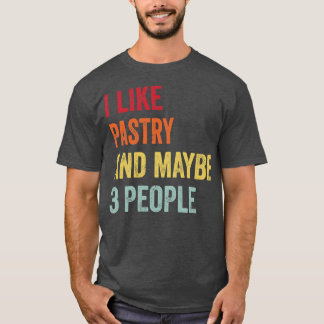 I Like Pastry Maybe 3 People T-Shirt