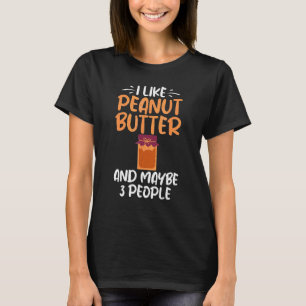 I Like Peanut Butter And Maybe 3 People Peanut But T-Shirt