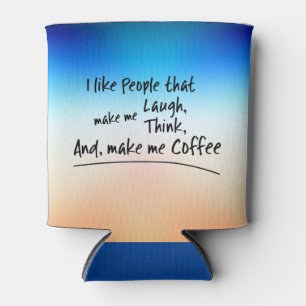 I like People that make me Coffee... Can Cooler