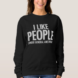 I Like People Under General Anesthesia Anesthesiol Sweatshirt