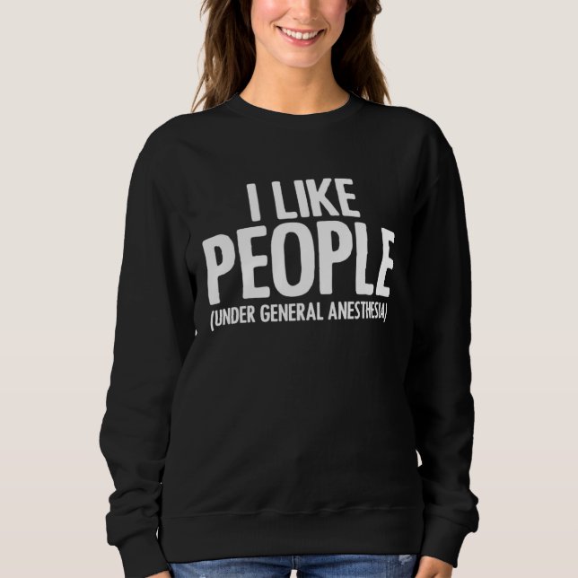 I Like People Under General Anesthesia Anesthesiol Sweatshirt (Front)