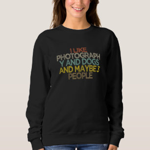 I Like Photography And Dogs And Maybe 3 People Sweatshirt