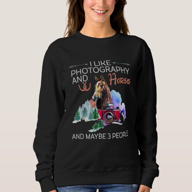I Like Photography And Horses And Maybe 3 People   Sweatshirt (Front)