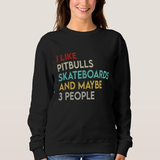 I Like Pitbulls Skateboards And Maybe 3 People Bul Sweatshirt (Front)