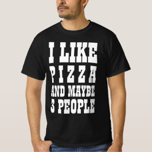I LIKE PIZZA AND MAYBE 3 PEOPLE T-Shirt