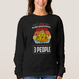 I Like Plant Based Pizza And Maybe Like 3 People Sweatshirt
