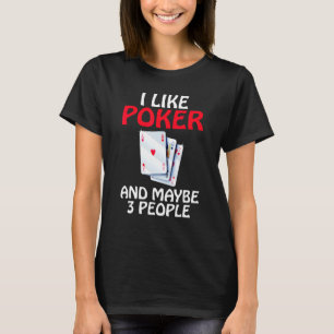 I like Poker and maybe 3 People Game Playing Cards T-Shirt