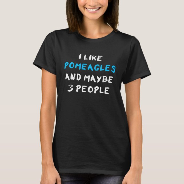I Like Pomeagles And Maybe 3 People Pomeagle T-Shirt (Front)
