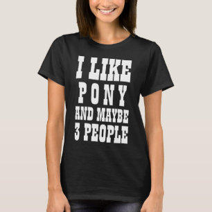 I LIKE PONY AND MAYBE 3 PEOPLE T-Shirt