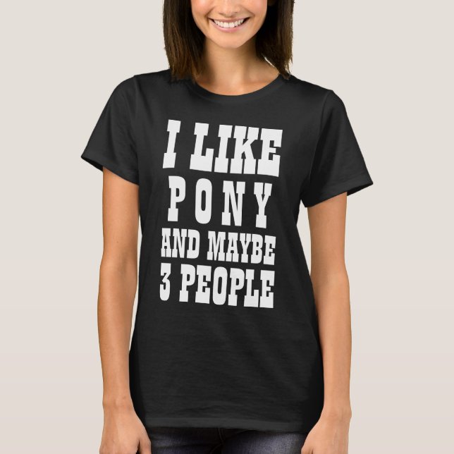I LIKE PONY AND MAYBE 3 PEOPLE T-Shirt (Front)