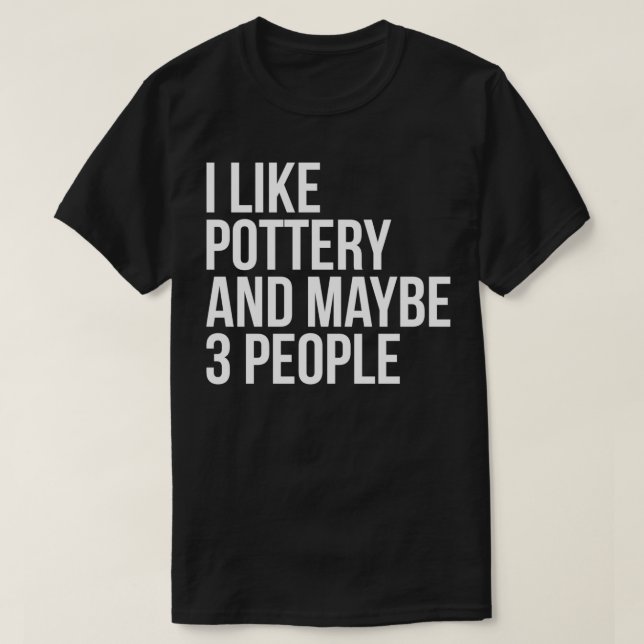 I Like Pottery And Maybe 3 People Funny Pottery Lo T-Shirt (Design Front)