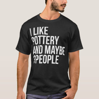 I Like Pottery And Maybe 3 People Funny Pottery Lo T-Shirt