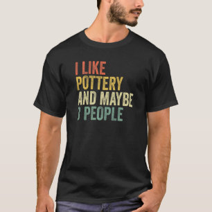 I Like Pottery And Maybe 3 People Pottery T-Shirt