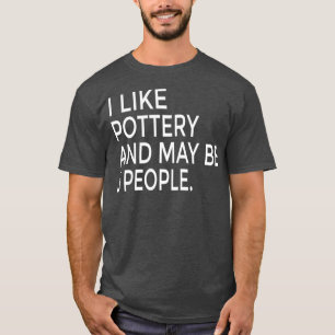 I Like Pottery And Maybe Like 3 People Ceramics T-Shirt