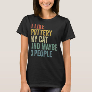 I Like Pottery My Cat And Maybe 3 People Pottery T-Shirt