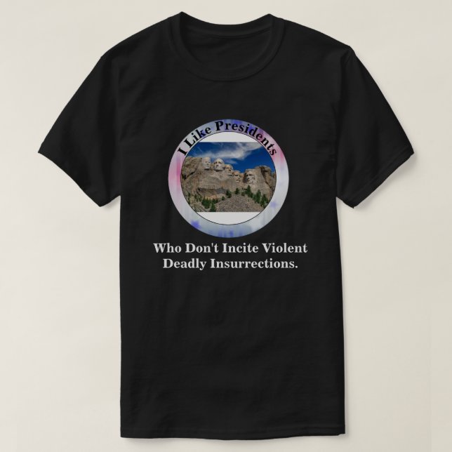 I Like Presidents Who Don't Incite Insurrections.  T-Shirt (Design Front)