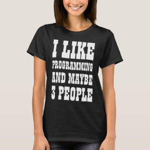 I LIKE PROGRAMMING AND MAYBE 3 PEOPLE T-Shirt