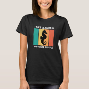 I Like Seahorses And Maybe 3 People Sarcasm T-Shirt