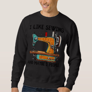 I like Sewing and maybe 3 People Funny Sewing Quil Sweatshirt