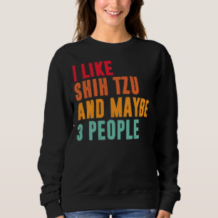 I Like Shih Tzu And Maybe 3 People Shih Tzu Owner Sweatshirt