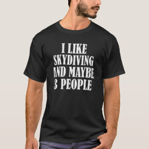 I Like Skydiving And Maybe 3 People T-Shirt