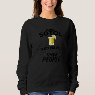 I Like Sotol And Maybe Three People Funny Mezcal A Sweatshirt