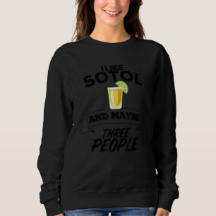 I Like Sotol And Maybe Three People Funny Mezcal A Sweatshirt
