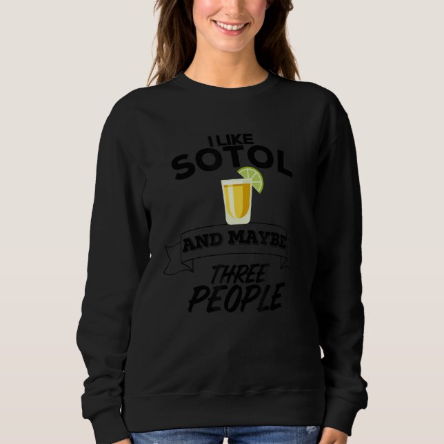 I Like Sotol And Maybe Three People Funny Mezcal A Sweatshirt (Front)